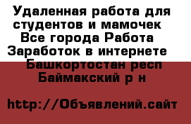 Удаленная работа для студентов и мамочек - Все города Работа » Заработок в интернете   . Башкортостан респ.,Баймакский р-н